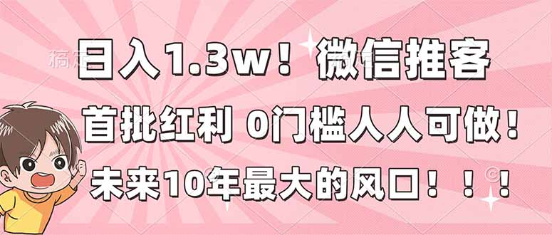 日入1.3w!微信推客,首批红利,未来10年最大的风口,0门槛,人人可做!-灼光资源宝库