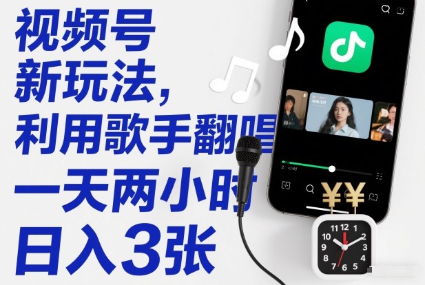 视频号新玩法，利用歌手翻唱，一天两小时，日入3张-灼光资源宝库