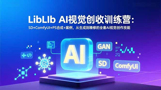 LibLIb AI视觉创收训练营：SD+ComfyUI+PS合成+案例，从生成到精修的全套AI视觉创作技能-灼光资源宝库