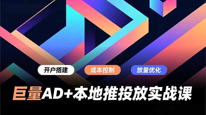 巨量AD+本地推投放实战课,开户搭建、成本控制、放量优化,有效提升商家线上获客与转化效率-灼光资源宝库