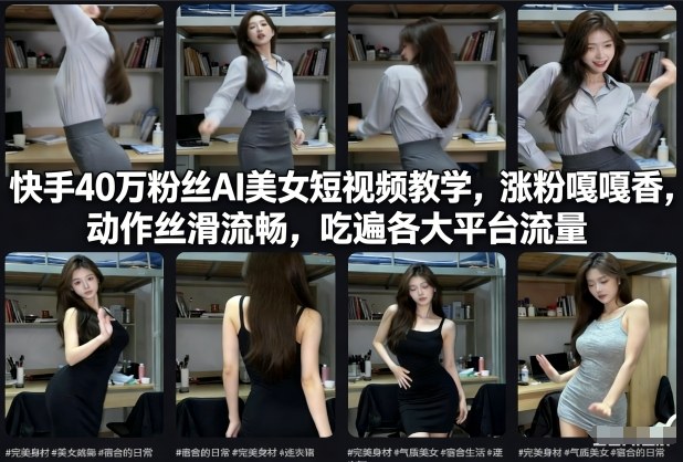 快手40万粉丝博主AI美女短视频教学，涨粉嘎嘎香，动作丝滑流畅，吃遍各大平台流量-灼光资源宝库
