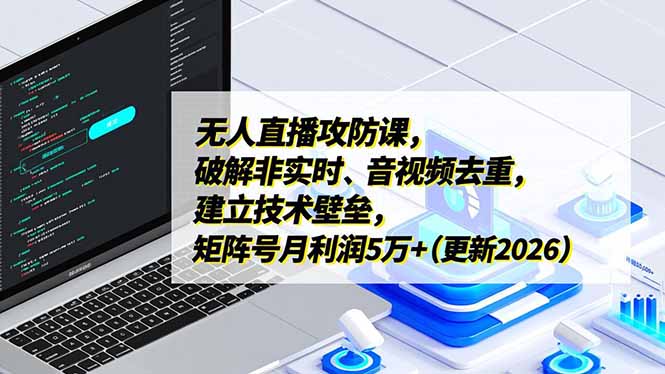 无人直播攻防课,破解非实时、音视频去重,建立技术壁垒,矩阵号月利润5万+(更新2026-灼光资源宝库