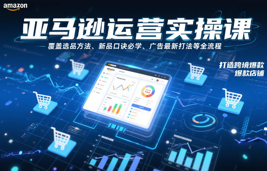 亚马逊运营实操课，覆盖选品方法、新品口诀必学、广告最新打法等全流程，打造跨境爆款店铺-灼光资源宝库
