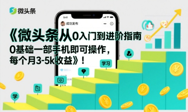 微头条从0入门到进阶指南，0基础一部手机即可操作，每个月3-5k收益-灼光资源宝库
