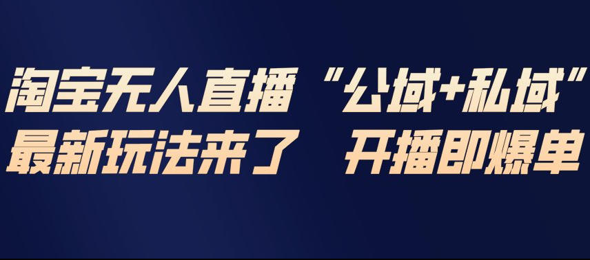 淘宝无人直播完整教程，公试+私域，最新玩法来了，开播即爆单-灼光资源宝库