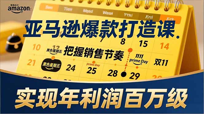 亚马逊爆款打造课，大促节点、全年规划、淡旺季打法，把握销售节奏，实现年利润百万级-灼光资源宝库