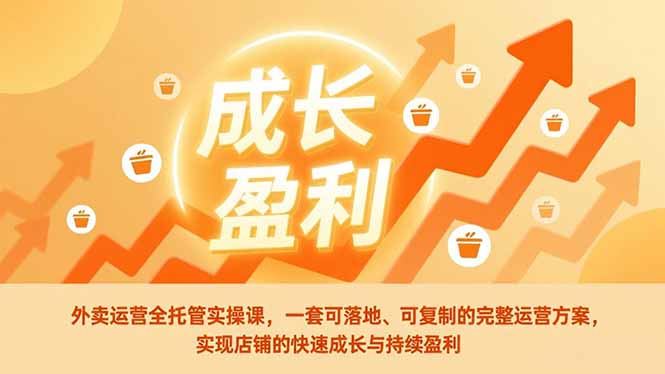 外卖运营全托管实操课，一套可落地、可复制的完整运营方案，实现店铺的快速成长与持续盈利-灼光资源宝库