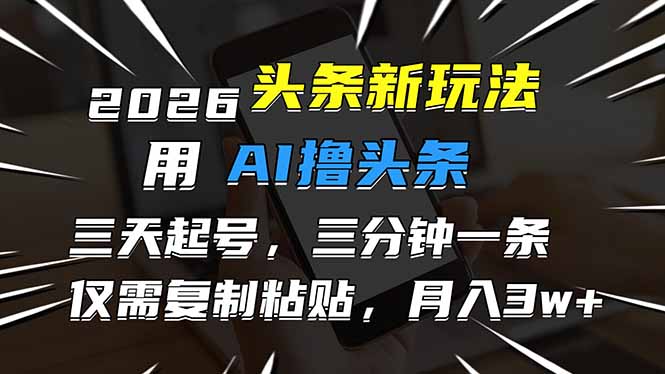 2026最新头条玩法，用AI撸头条，3天必起号，3分钟1条，只需要复制粘贴，简单月入3W+-灼光资源宝库