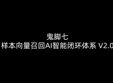 鬼脚七：样本向量召回AI智能闭环体系V2.0-鬼脚七教程-灼光资源宝库