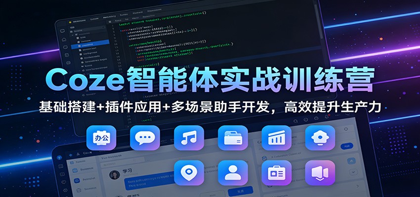 Coze智能体实战训练营:基础搭建+插件应用+多场景助手开发,高效提升生产力-灼光资源宝库