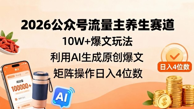 2026公众号流量主养生赛道，10W+爆文玩法，利用AI生成原创爆文，矩阵操作日入4位数-灼光资源宝库