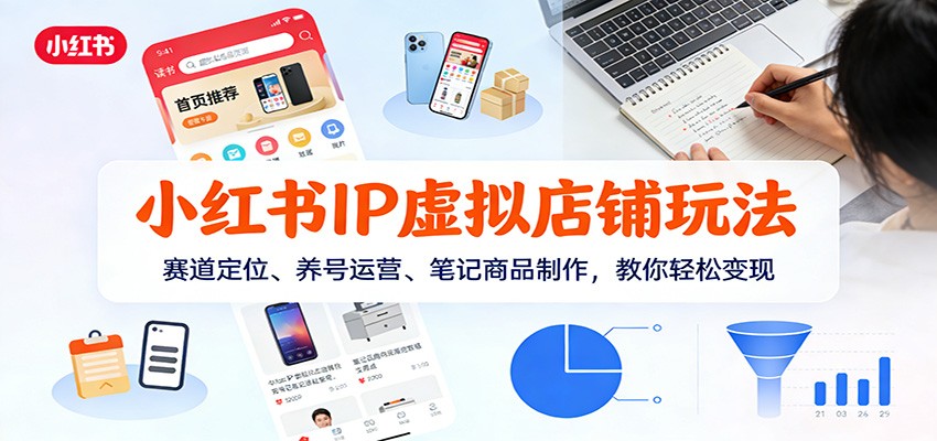 小红书IP虚拟店铺玩法，赛道定位、养号运营、笔记商品制作，教你轻松变现-灼光资源宝库