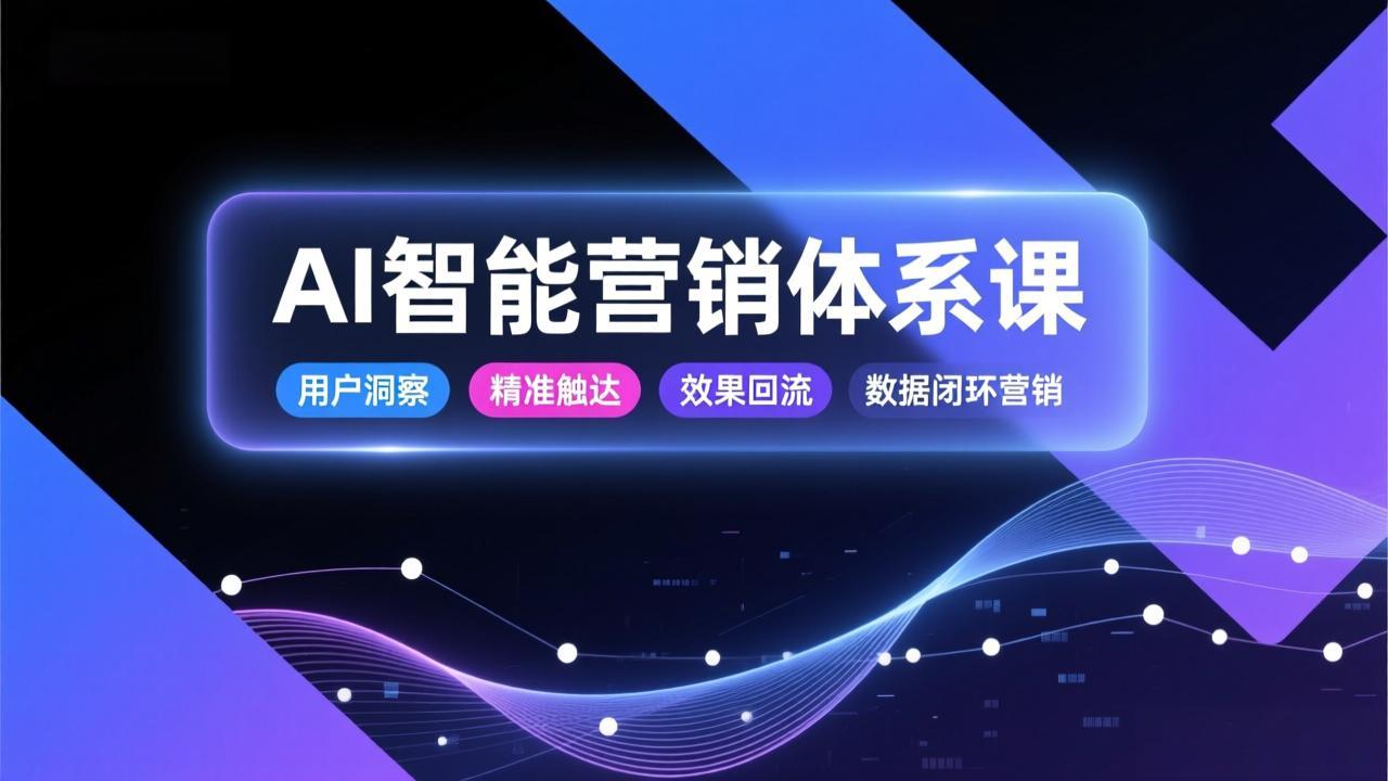 AI智能营销体系课，从用户洞察、精准触达到效果回流的数据闭环营销，提升整体营销效率与转化率-灼光资源宝库
