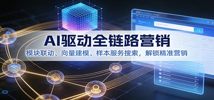 AI驱动全链路营销，模块联动、向量建模、样本服务搜索，解锁精准营销-灼光资源宝库