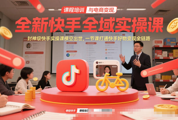 全新快手全域实操课，封神级快手实操课横空出世，一节课打通快手好物变现全链路-灼光资源宝库