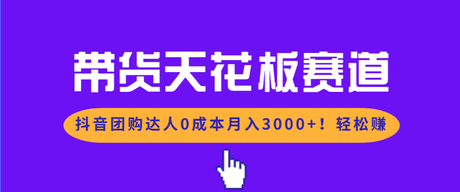 带货天花板赛道，抖音团购达人0成本月入3000+!轻松赚-灼光资源宝库