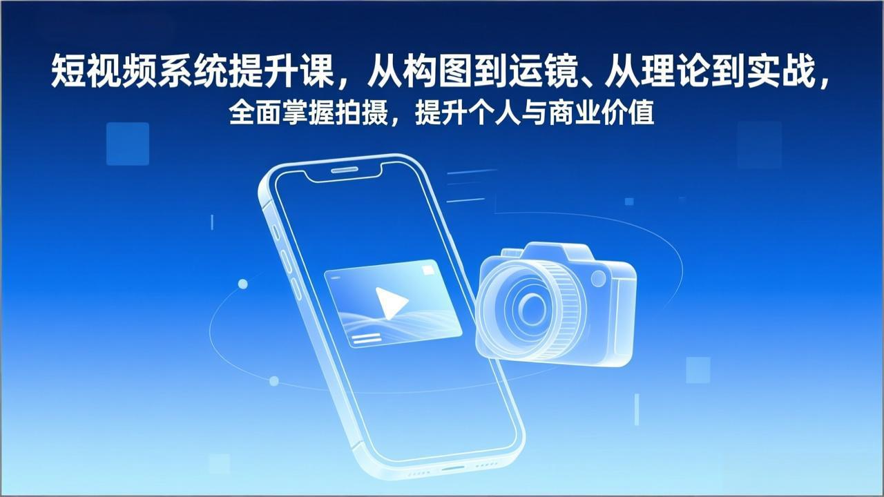 短视频系统提升课，从构图到运镜、从理论到实战，全面掌握拍摄，提升个人与商业价值-灼光资源宝库
