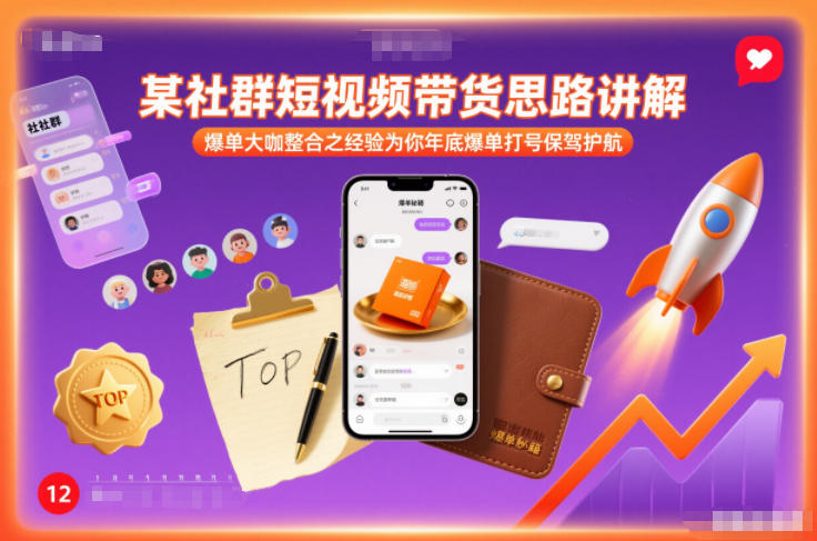 某社群短视频带货思路讲解，爆单大咖整合之经验为你年底爆单打号保驾护航-灼光资源宝库