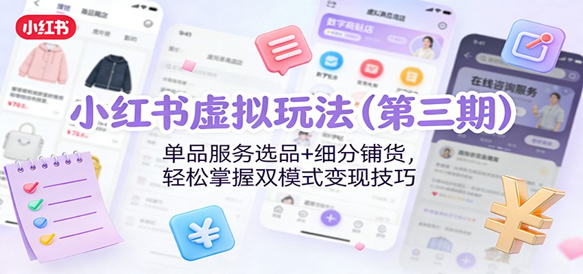 小红书虚拟玩法(第三期)：单品服务选品+细分铺货，轻松掌握双模式变现技巧-灼光资源宝库