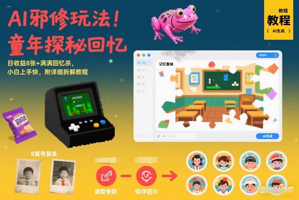 AI邪修玩法，童年探秘回忆，日收益8张+满满回忆杀，小白上手快，附详细拆解教程-灼光资源宝库