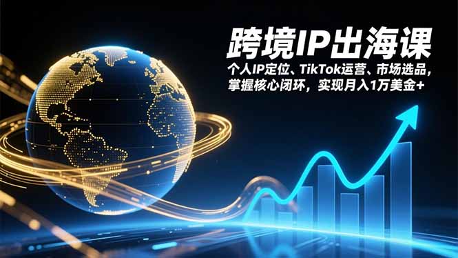 跨境IP出海课,个人IP定位、TikTok运营、市场选品,掌握核心闭环,实现月入1万美金+-灼光资源宝库