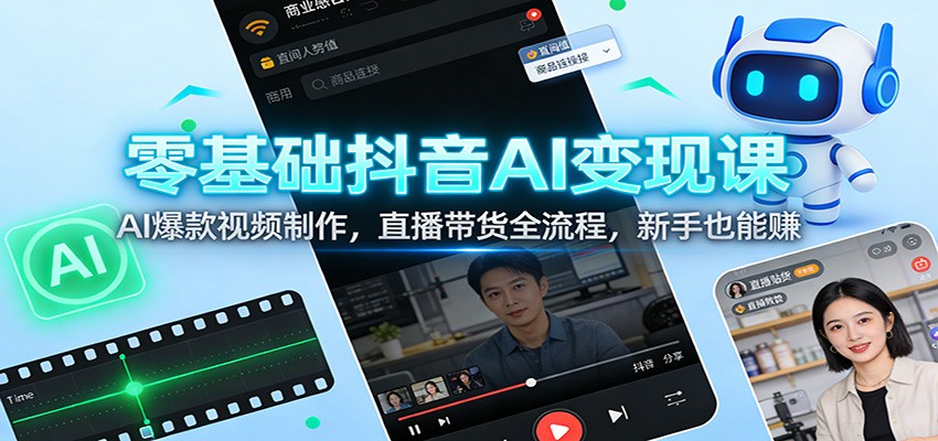 零基础抖音AI变现课：AI爆款视频制作，直播带货全流程，新手也能赚-灼光资源宝库