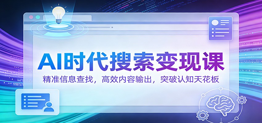 AI时代搜索变现课：精准信息查找，高效内容输出，突破认知天花板-灼光资源宝库