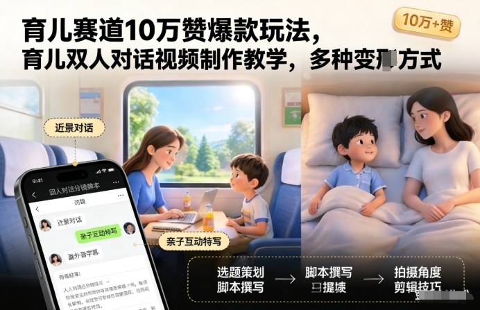 育儿赛道10万赞爆款玩法，育儿双人对话视频制作教学，多种变现方式-灼光资源宝库