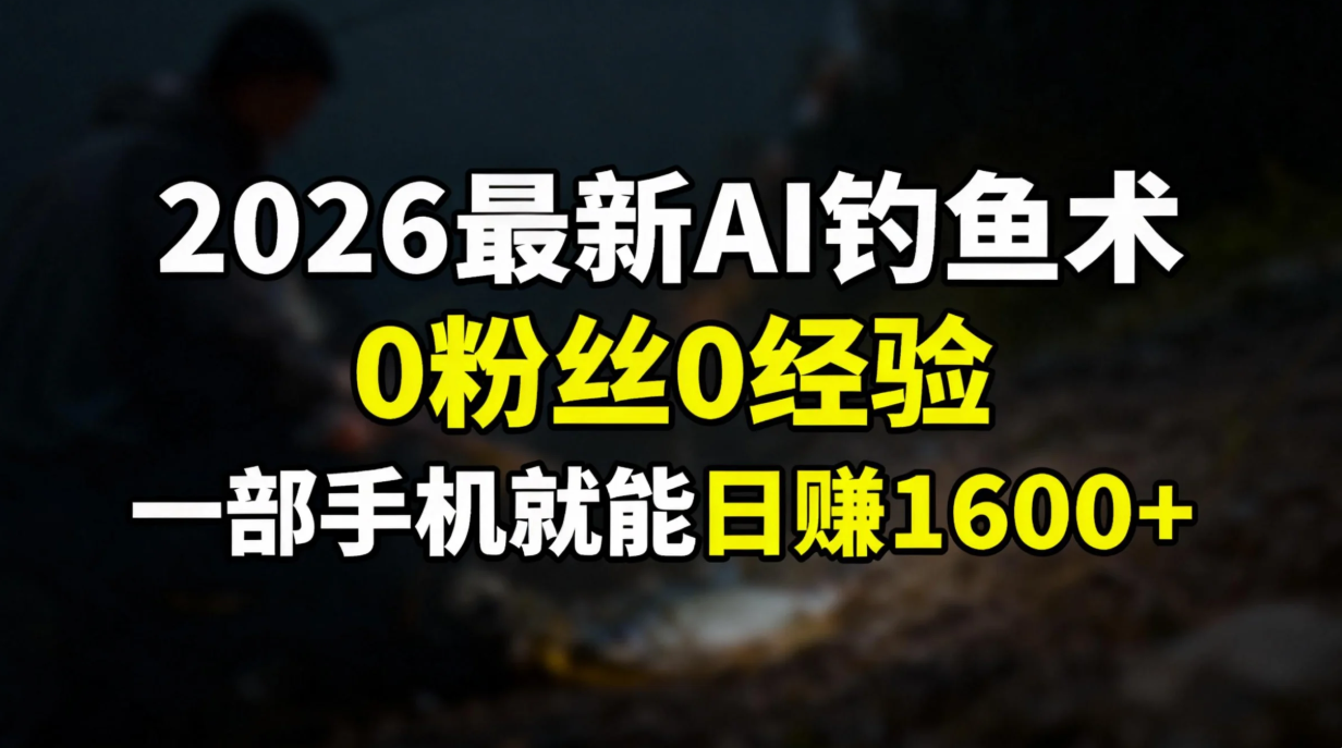 2026最新AI钓鱼术:0粉丝0经验，一部手机就能开启赚钱模式-灼光资源宝库