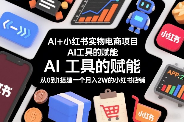 AI+小红书实物电商项目，AI工具的赋能，从0到1搭建一个月入2W的小红书店铺-灼光资源宝库