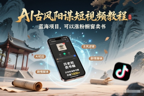 AI古风阳谋短视频教程，蓝海项目，可以涨粉橱窗卖书分成计划等-灼光资源宝库