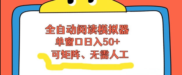 全自动阅读模拟器，单窗口50+靠高效流量获取收益，无需人工，可矩阵操作【揭秘】-灼光资源宝库