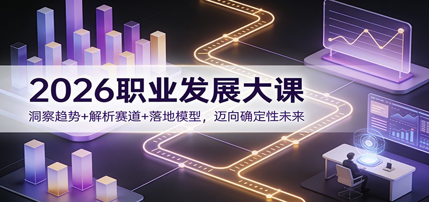 2026职业发展大课:洞察趋势+解析赛道+落地模型,迈向确定性未来-灼光资源宝库