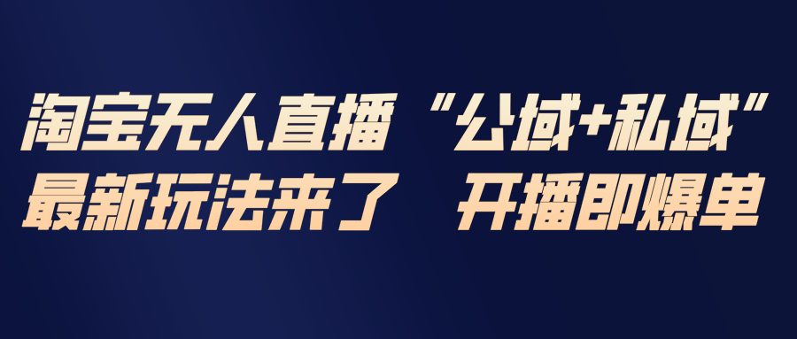 淘宝无人直播最新玩法，包含私域和公域两种玩法-灼光资源宝库