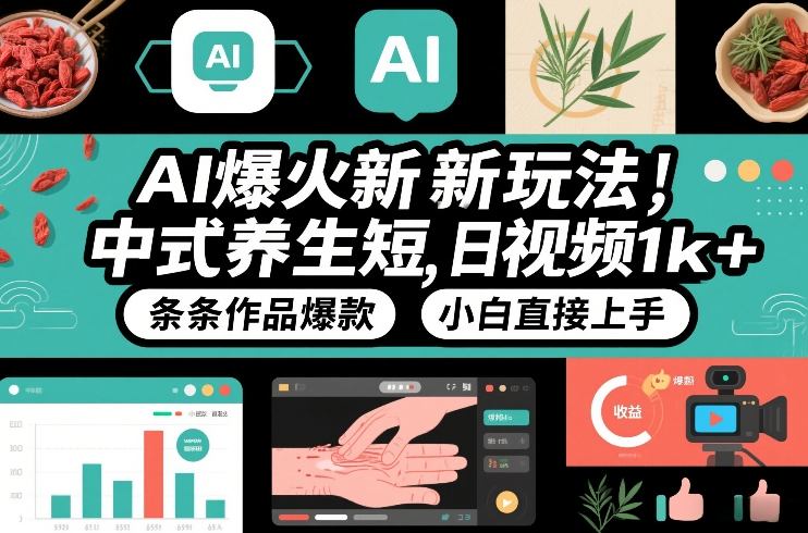 AI爆火新玩法,中式养生短视频,日收益1k+条条作品爆款,小白直接上手,附详细教程-灼光资源宝库