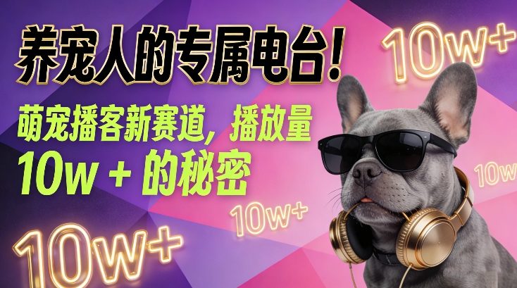 养宠人的专属电台！萌宠播客新赛道，播放量10w+的秘密-灼光资源宝库