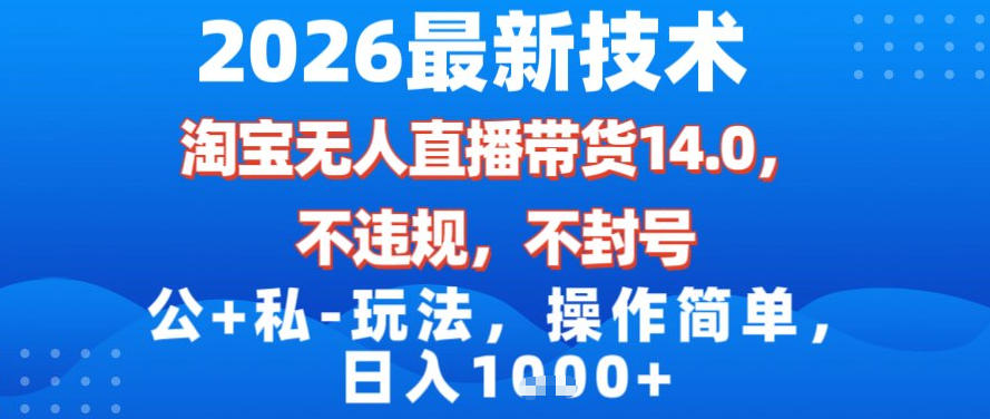 2026最新技术，淘宝无人直播带货14.0，不封号，不违规，公+私玩法，操作简单，日入1k【揭秘】-灼光资源宝库