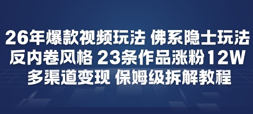 26年爆款短视频玩法，佛系隐士玩法，反内卷视频风格，23条作品涨粉12W，多渠道变现-灼光资源宝库