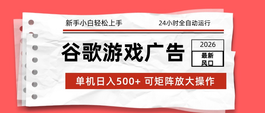 2026最新谷歌游戏广告 单机日入500+ 24小时全自动运行，新手小白轻松玩转-灼光资源宝库