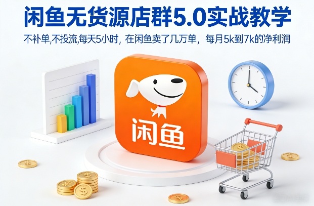闲鱼无货源店群5.0实战教学，不补单，不投流，每天5小时，在闲鱼卖了几万单，每月5k到7k的净利润-灼光资源宝库