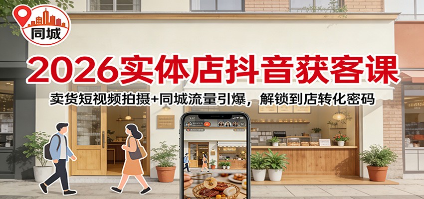 2026实体店抖音获客：卖货短视频拍摄+同城流量引爆，解锁到店转化密码-灼光资源宝库