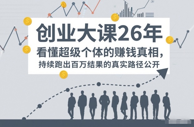 百万IP成交创业大课26年，看懂超级个体的賺钱真相，持续跑出百万结果的真实路径公开-灼光资源宝库