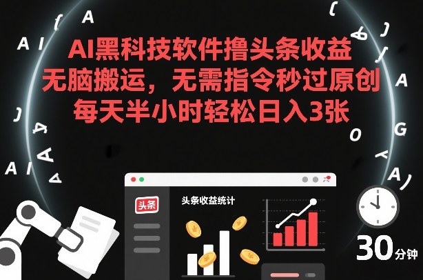 AI黑科技软件撸头条收益，无脑搬运，无需指令秒过原创，每天半小时轻松日入3张【揭秘】-灼光资源宝库