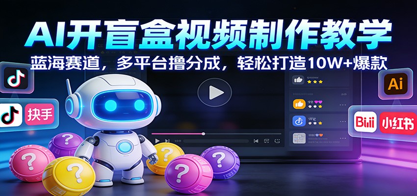 AI开盲盒视频制作教学：蓝海赛道，多平台撸分成，轻松打造10W+爆款-灼光资源宝库
