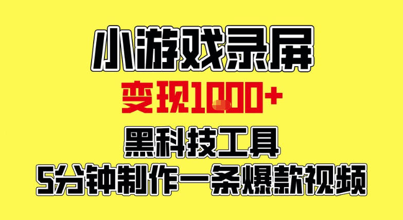 小游戏录屏项目，日变现1k，黑科技工具5分钟制作一条爆款视频，新人小白皆可上手【揭秘】-灼光资源宝库