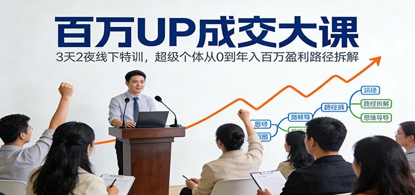 百万UP成交大课:3天2夜线下特训,超级个体从0到年入百万盈利路径拆解-灼光资源宝库