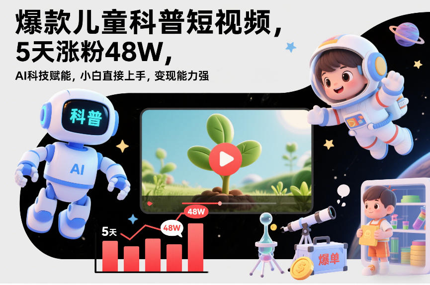 爆款儿童科普短视频，5天涨粉48W，AI科技赋能，小白直接上手，变现能力强，橱窗带货爆单不停-灼光资源宝库