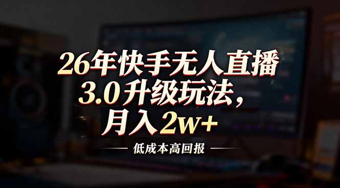 26年快手无人直播3.0升级玩法，低成本高回报，月入2w+-灼光资源宝库