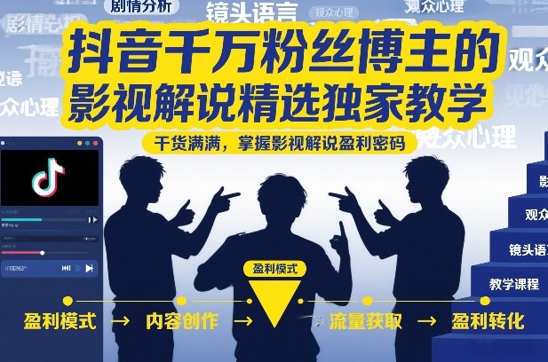 抖音千万粉丝博主的影视解说精选独家教学,干货满满,掌握影视解说盈利密码-灼光资源宝库