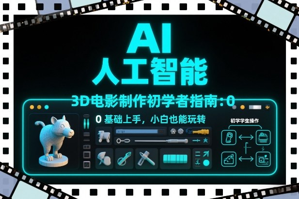 AI人工智能3D电影制作初学者指南:0基础上手,小白也能玩转-灼光资源宝库